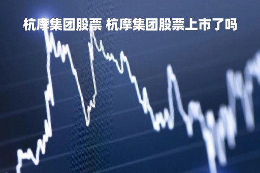 杭摩集团股票 杭摩集团股票上市了吗