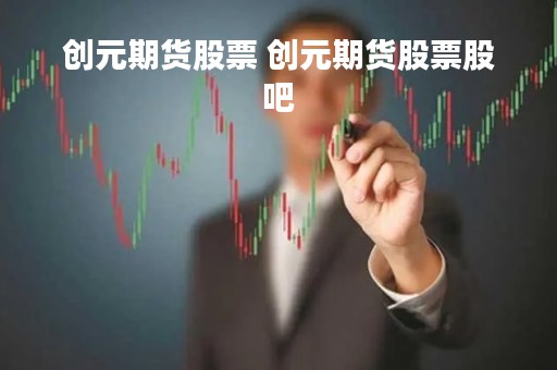创元期货股票 创元期货股票股吧
