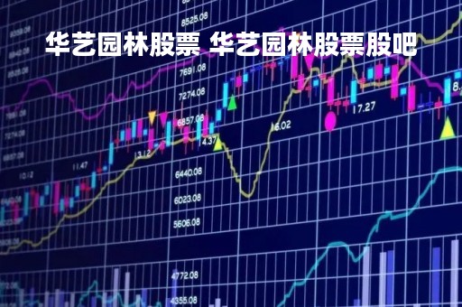 华艺园林股票 华艺园林股票股吧