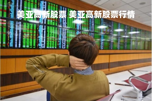 美亚高新股票 美亚高新股票行情