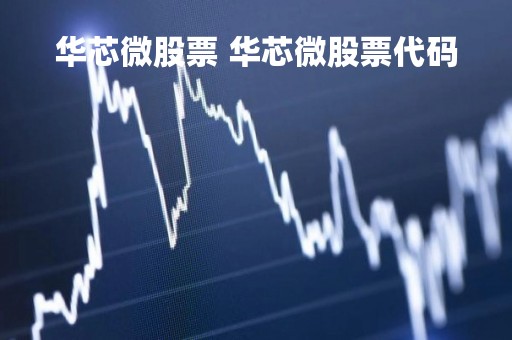 华芯微股票 华芯微股票代码