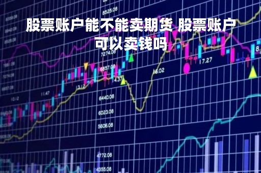 股票账户能不能卖期货 股票账户可以卖钱吗