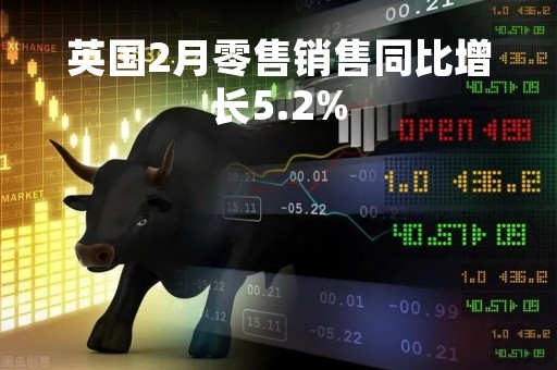 英国2月零售销售同比增长5.2%