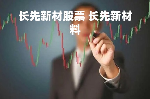 长先新材股票 长先新材料