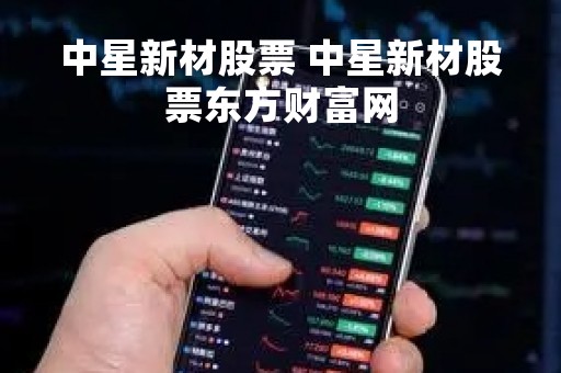 中星新材股票 中星新材股票东方财富网