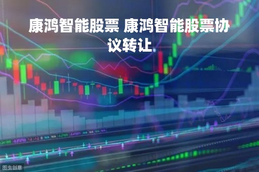 康鸿智能股票 康鸿智能股票协议转让