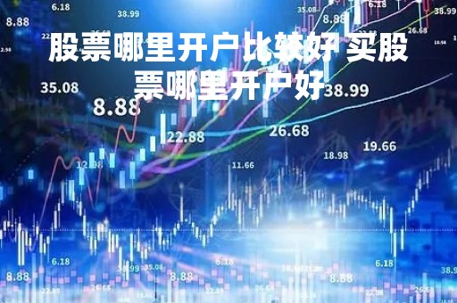 股票哪里开户比较好 买股票哪里开户好