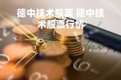 德中技术股票 德中技术股票行情