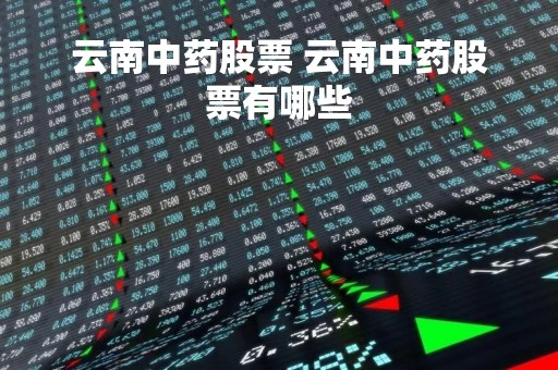 云南中药股票 云南中药股票有哪些
