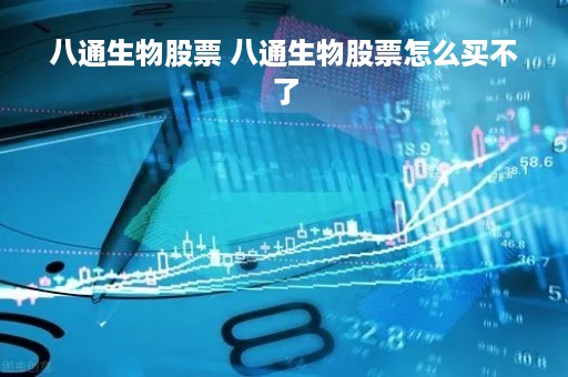 八通生物股票 八通生物股票怎么买不了