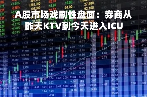 A股市场戏剧性盘面：券商从昨天KTV到今天进入ICU