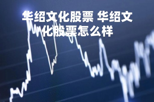 华绍文化股票 华绍文化股票怎么样