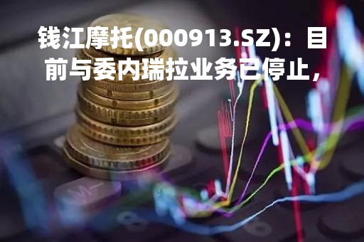 钱江摩托(000913.SZ)：目前与委内瑞拉业务已停止，持续向对方催收款项，已全额计提坏账准备