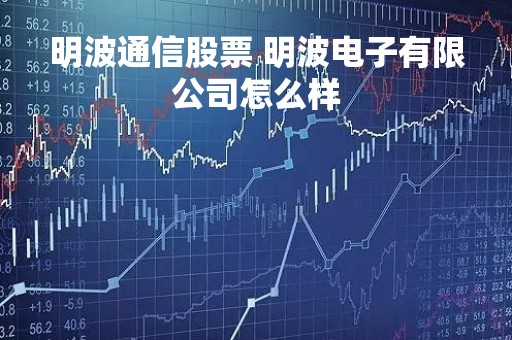 明波通信股票 明波电子有限公司怎么样