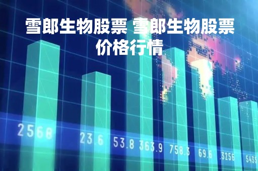 雪郎生物股票 雪郎生物股票价格行情