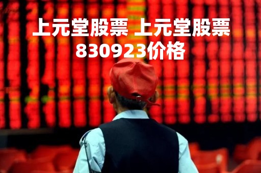 上元堂股票 上元堂股票830923价格