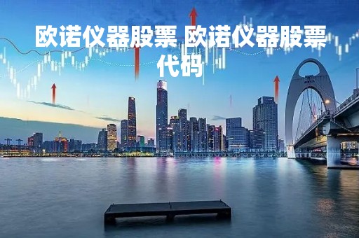 欧诺仪器股票 欧诺仪器股票代码