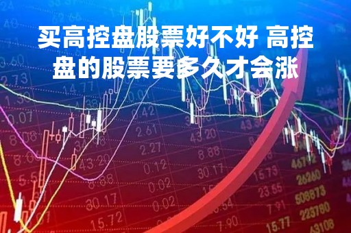 买高控盘股票好不好 高控盘的股票要多久才会涨