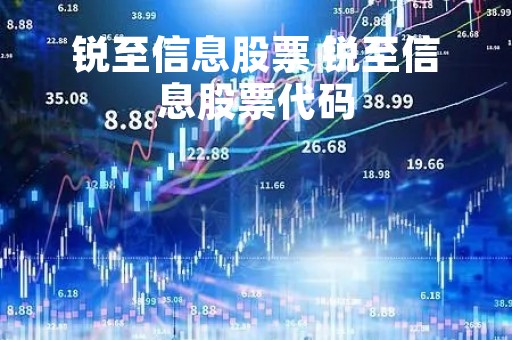 锐至信息股票 锐至信息股票代码