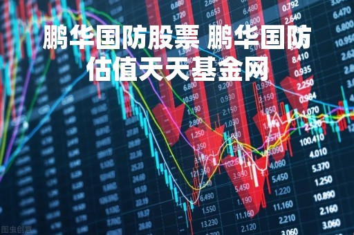鹏华国防股票 鹏华国防估值天天基金网