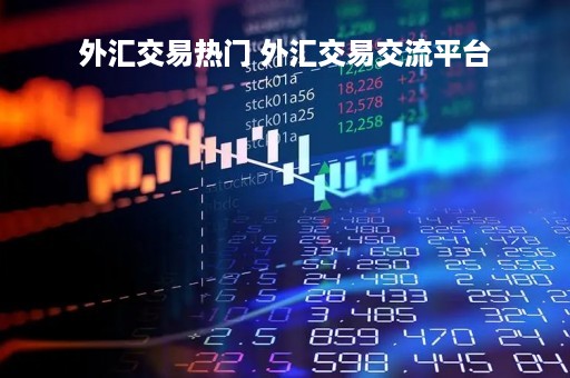 外汇交易热门 外汇交易交流平台