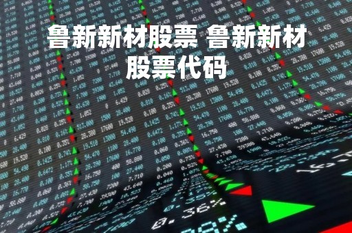 鲁新新材股票 鲁新新材股票代码