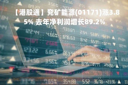 【港股通】兖矿能源(01171)涨3.85% 去年净利润增长89.2%