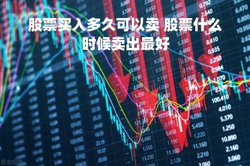 股票买入多久可以卖 股票什么时候卖出最好
