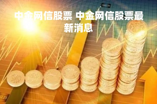 中金网信股票 中金网信股票最新消息