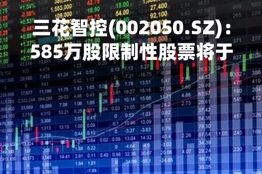 三花智控(002050.SZ)：585万股限制性股票将于5月15日上市流通