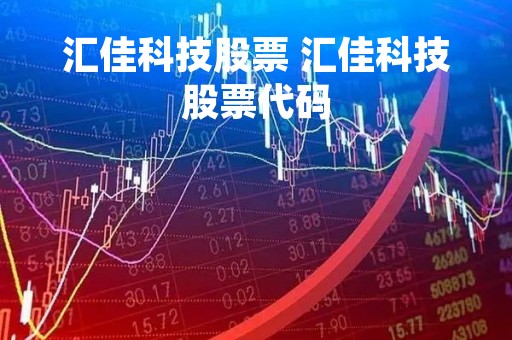 汇佳科技股票 汇佳科技股票代码