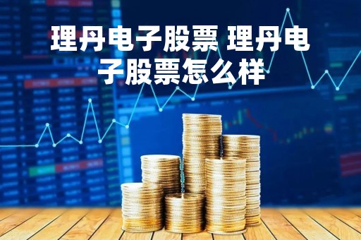 理丹电子股票 理丹电子股票怎么样