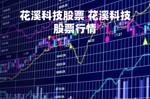 花溪科技股票 花溪科技股票行情