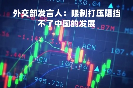 外交部发言人：限制打压阻挡不了中国的发展