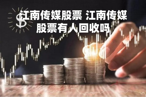 江南传媒股票 江南传媒股票有人回收吗