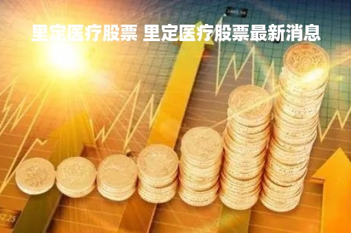 里定医疗股票 里定医疗股票最新消息