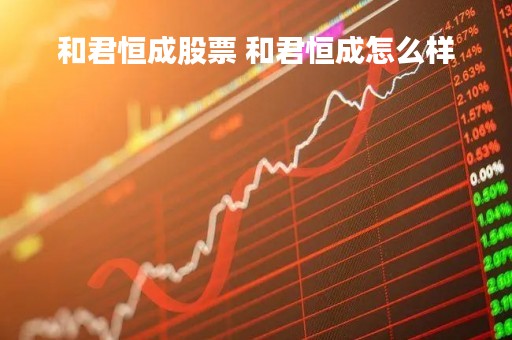 和君恒成股票 和君恒成怎么样
