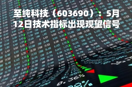 至纯科技（603690）：5月12日技术指标出现观望信号-“黑三兵”