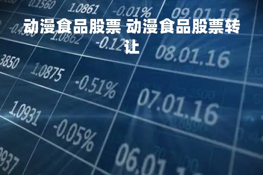动漫食品股票 动漫食品股票转让