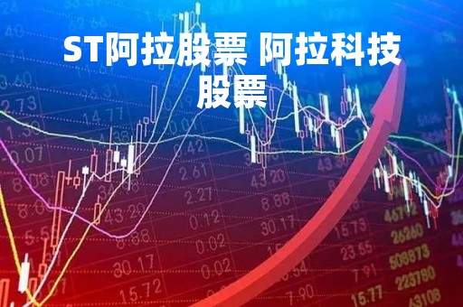 ST阿拉股票 阿拉科技股票