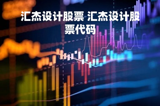 汇杰设计股票 汇杰设计股票代码