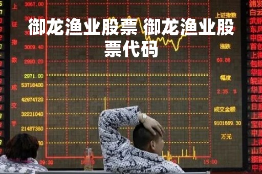 御龙渔业股票 御龙渔业股票代码