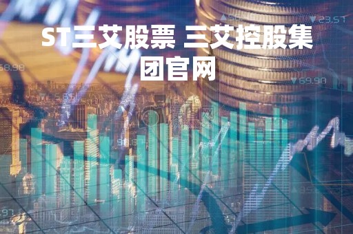 ST三艾股票 三艾控股集团官网