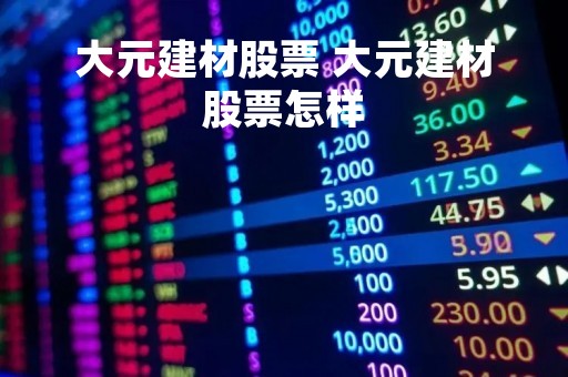 大元建材股票 大元建材股票怎样