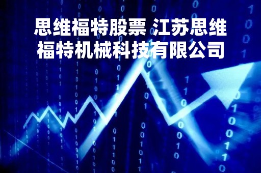 思维福特股票 江苏思维福特机械科技有限公司