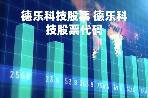 德乐科技股票 德乐科技股票代码