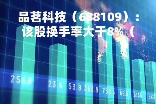 品茗科技（688109）：该股换手率大于8%（05-12）