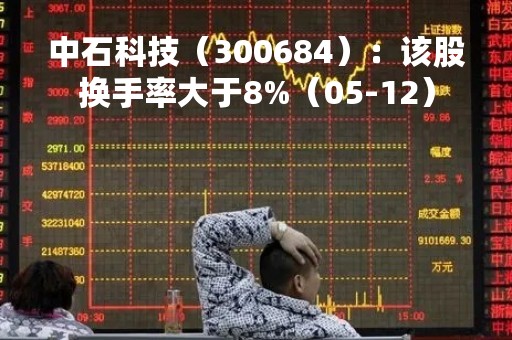 中石科技（300684）：该股换手率大于8%（05-12）