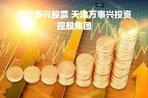 津万事兴股票 天津万事兴投资控股集团
