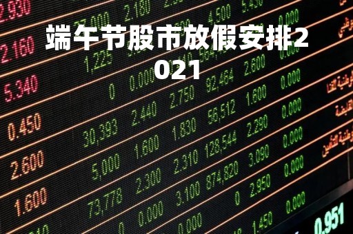 端午节股市放假安排2021